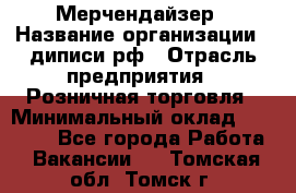 Мерчендайзер › Название организации ­ диписи.рф › Отрасль предприятия ­ Розничная торговля › Минимальный оклад ­ 25 000 - Все города Работа » Вакансии   . Томская обл.,Томск г.